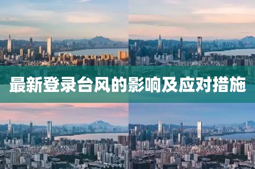 最新登錄臺(tái)風(fēng)的影響及應(yīng)對(duì)措施