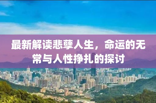 最新解讀悲孽人生，命運(yùn)的無常與人性掙扎的探討