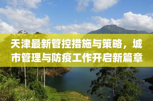 天津最新管控措施與策略，城市管理與防疫工作開啟新篇章