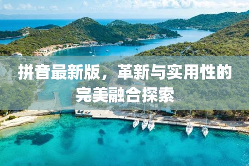 拼音最新版，革新與實(shí)用性的完美融合探索