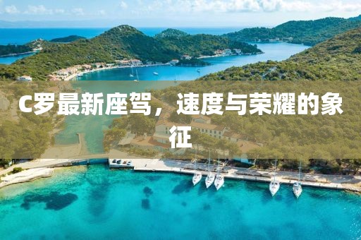 C羅最新座駕，速度與榮耀的象征