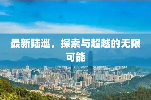 最新陸巡，探索與超越的無限可能