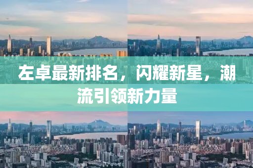 左卓最新排名，閃耀新星，潮流引領(lǐng)新力量