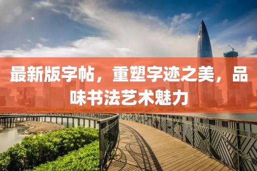 最新版字帖，重塑字跡之美，品味書法藝術(shù)魅力