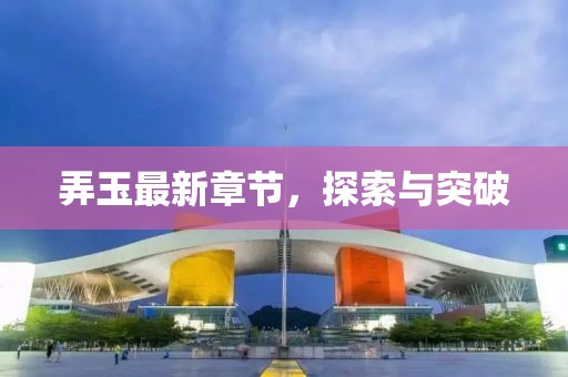 弄玉最新章節(jié)，探索與突破