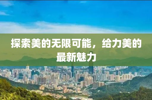 探索美的無限可能，給力美的最新魅力