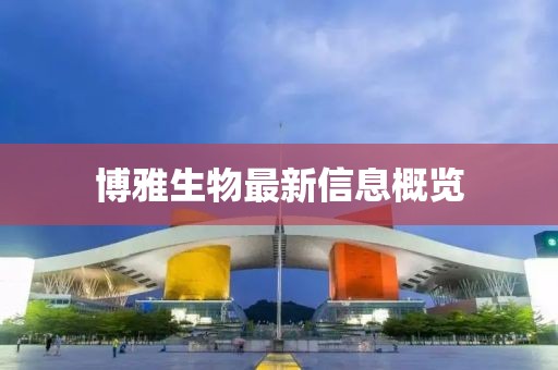 博雅生物最新信息概覽