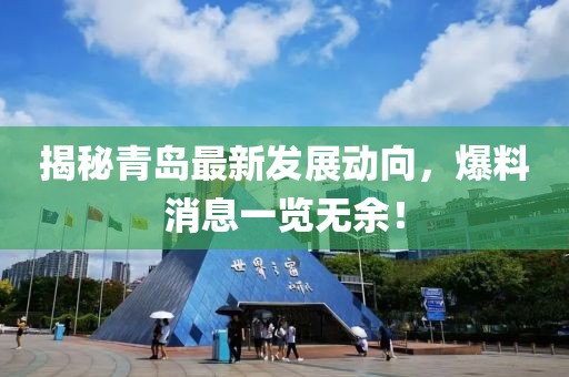 揭秘青島最新發(fā)展動向，爆料消息一覽無余！