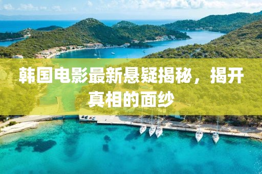 韓國電影最新懸疑揭秘，揭開真相的面紗
