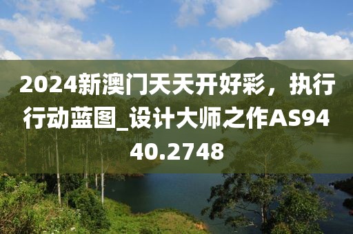2024新澳門天天開好彩，執(zhí)行行動藍圖_設(shè)計大師之作AS9440.2748
