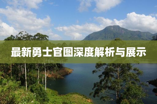 最新勇士官圖深度解析與展示