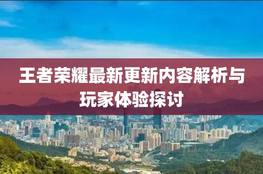 王者榮耀最新更新內(nèi)容解析與玩家體驗探討