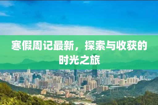 寒假周記最新，探索與收獲的時光之旅