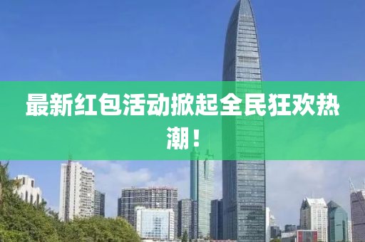 最新紅包活動掀起全民狂歡熱潮！