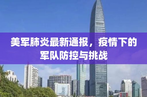 美軍肺炎最新通報，疫情下的軍隊防控與挑戰(zhàn)