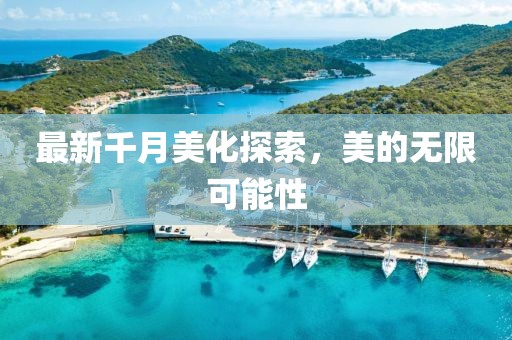 最新千月美化探索，美的無限可能性