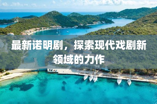 最新諾明劇，探索現(xiàn)代戲劇新領(lǐng)域的力作