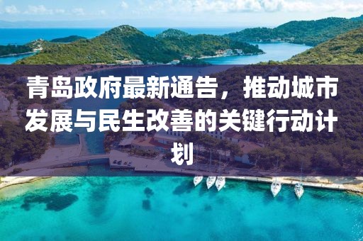 青島政府最新通告，推動城市發(fā)展與民生改善的關(guān)鍵行動計劃