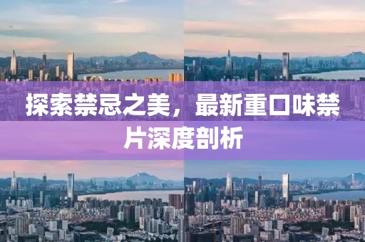 探索禁忌之美，最新重口味禁片深度剖析