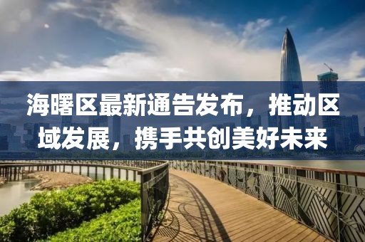 海曙區(qū)最新通告發(fā)布，推動(dòng)區(qū)域發(fā)展，攜手共創(chuàng)美好未來(lái)