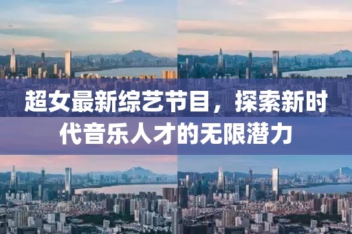 超女最新綜藝節(jié)目，探索新時代音樂人才的無限潛力