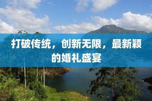 打破傳統(tǒng)，創(chuàng)新無限，最新穎的婚禮盛宴