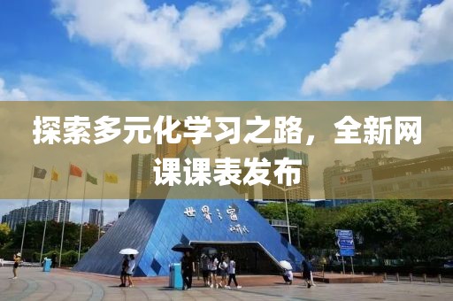 探索多元化學(xué)習(xí)之路，全新網(wǎng)課課表發(fā)布