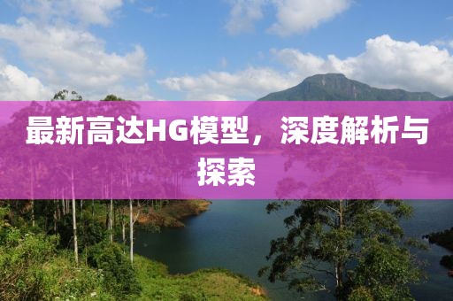 最新高達(dá)HG模型，深度解析與探索