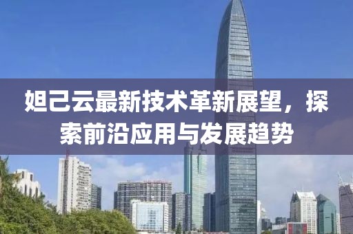 妲己云最新技術革新展望，探索前沿應用與發(fā)展趨勢