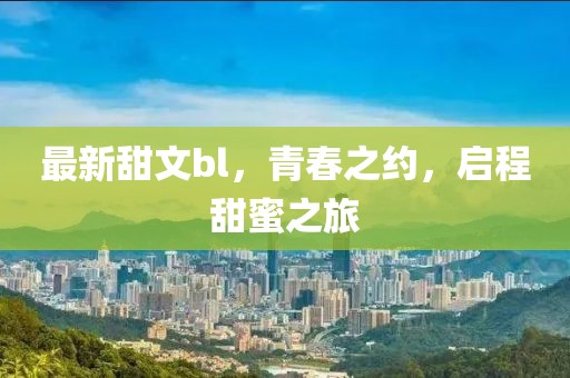 最新甜文bl，青春之約，啟程甜蜜之旅