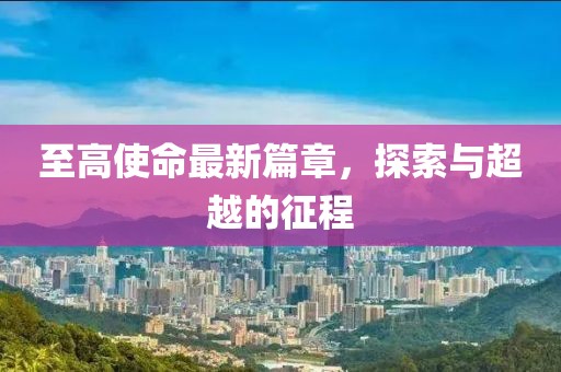 至高使命最新篇章，探索與超越的征程