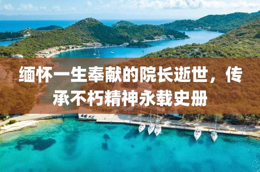緬懷一生奉獻(xiàn)的院長逝世，傳承不朽精神永載史冊