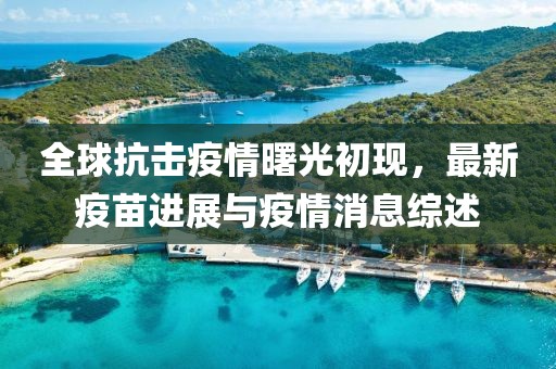 全球抗擊疫情曙光初現(xiàn)，最新疫苗進展與疫情消息綜述
