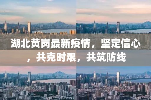 湖北黃崗最新疫情，堅(jiān)定信心，共克時(shí)艱，共筑防線
