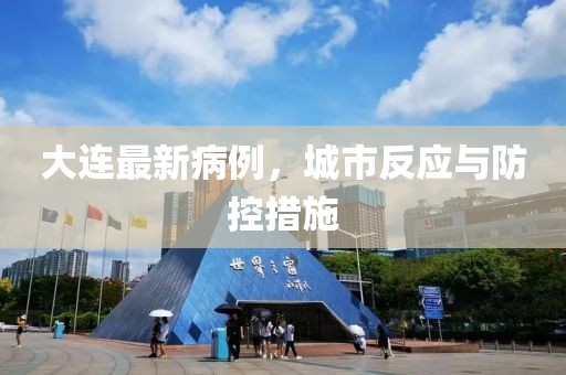 大連最新病例，城市反應(yīng)與防控措施