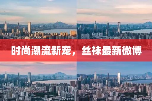 時尚潮流新寵，絲襪最新微博