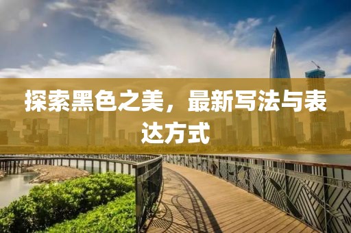 探索黑色之美，最新寫法與表達(dá)方式