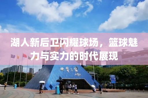 湖人新后衛(wèi)閃耀球場，籃球魅力與實(shí)力的時(shí)代展現(xiàn)