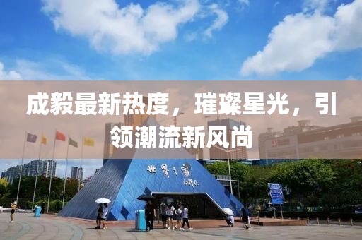 成毅最新熱度，璀璨星光，引領(lǐng)潮流新風(fēng)尚