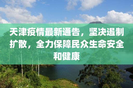 天津疫情最新通告，堅(jiān)決遏制擴(kuò)散，全力保障民眾生命安全和健康
