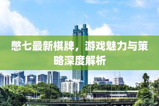 憋七最新棋牌，游戲魅力與策略深度解析