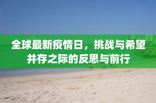 全球最新疫情日，挑戰(zhàn)與希望并存之際的反思與前行