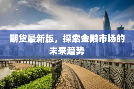 期貨最新版，探索金融市場的未來趨勢