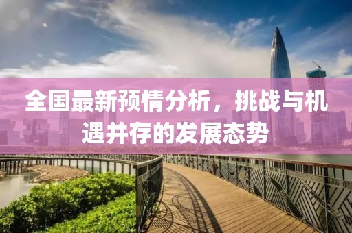 全國最新預(yù)情分析，挑戰(zhàn)與機遇并存的發(fā)展態(tài)勢