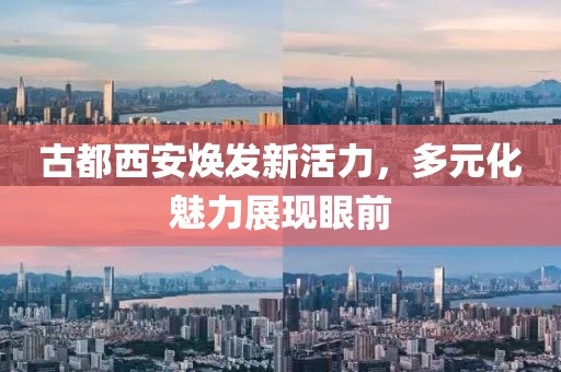 古都西安煥發(fā)新活力，多元化魅力展現(xiàn)眼前