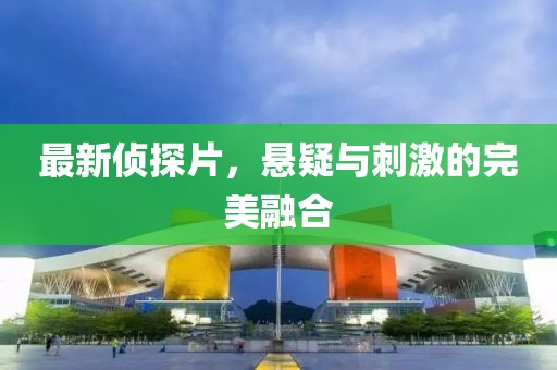 最新偵探片，懸疑與刺激的完美融合