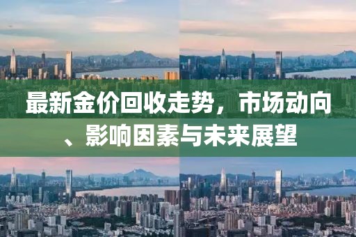 最新金價(jià)回收走勢，市場動(dòng)向、影響因素與未來展望