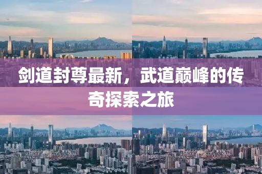 劍道封尊最新，武道巔峰的傳奇探索之旅