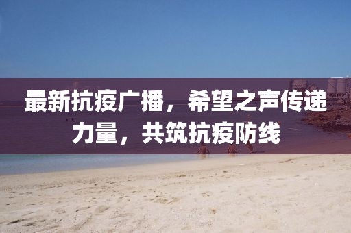 最新抗疫廣播，希望之聲傳遞力量，共筑抗疫防線