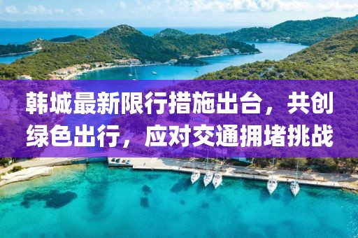 韓城最新限行措施出臺(tái)，共創(chuàng)綠色出行，應(yīng)對(duì)交通擁堵挑戰(zhàn)